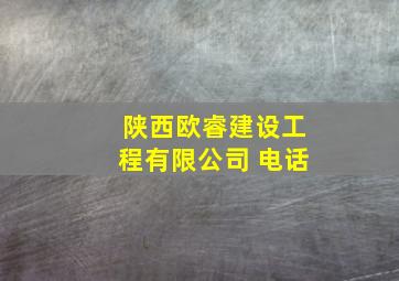 陕西欧睿建设工程有限公司 电话